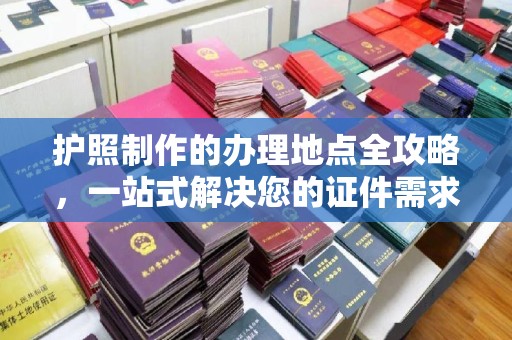 金台护照制作的办理地点全攻略，一站式解决您的证件需求